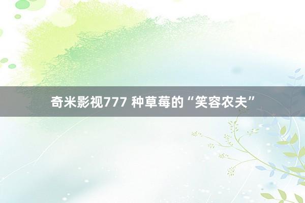 奇米影视777 种草莓的“笑容农夫”