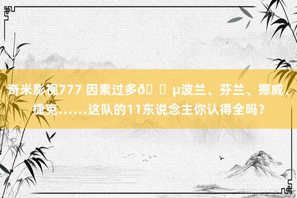 奇米影视777 因素过多😵波兰、芬兰、挪威、捷克……这队的11东说念主你认得全吗？