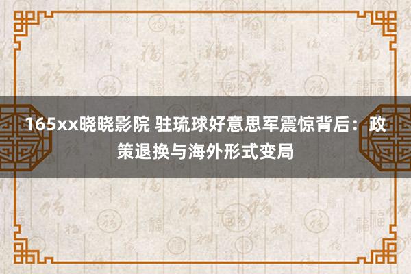 165xx晓晓影院 驻琉球好意思军震惊背后：政策退换与海外形式变局