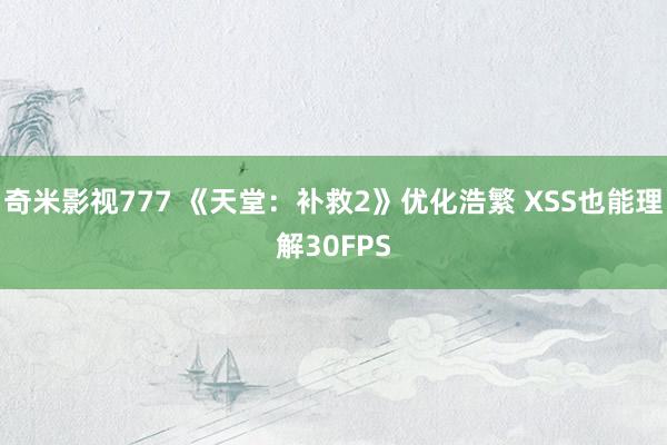 奇米影视777 《天堂：补救2》优化浩繁 XSS也能理解30FPS