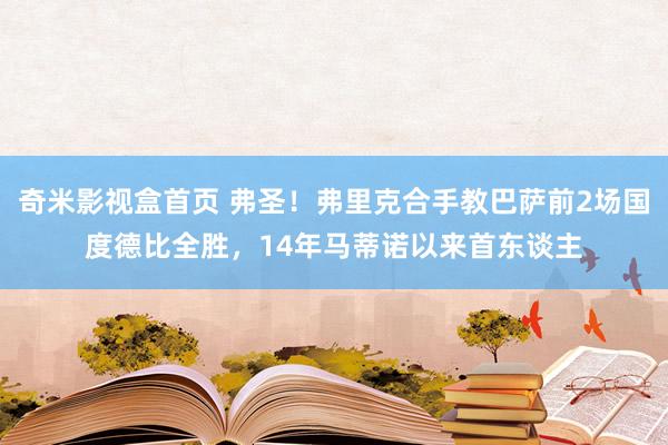 奇米影视盒首页 弗圣！弗里克合手教巴萨前2场国度德比全胜，14年马蒂诺以来首东谈主