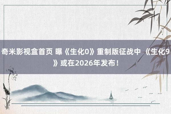 奇米影视盒首页 曝《生化0》重制版征战中 《生化9》或在2026年发布！