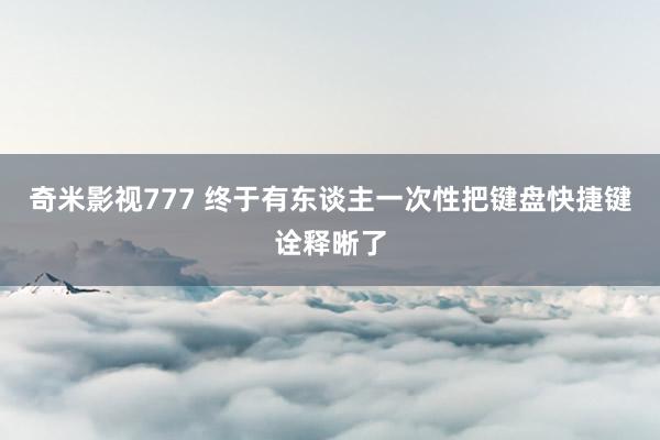 奇米影视777 终于有东谈主一次性把键盘快捷键诠释晰了