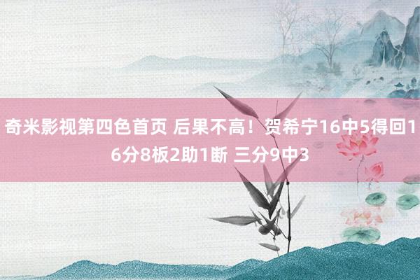 奇米影视第四色首页 后果不高！贺希宁16中5得回16分8板2助1断 三分9中3