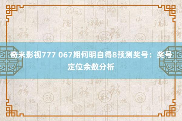 奇米影视777 067期何明自得8预测奖号：奖号定位余数分析