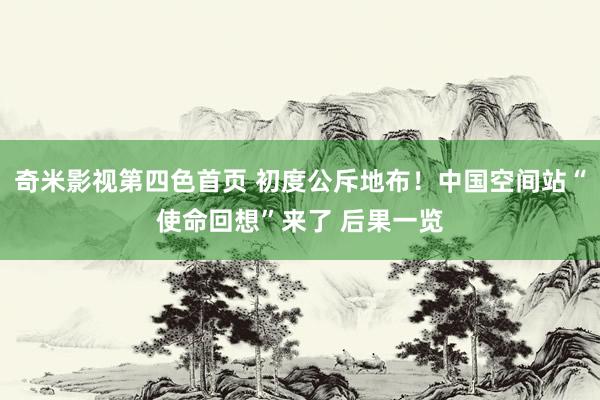 奇米影视第四色首页 初度公斥地布！中国空间站“使命回想”来了 后果一览